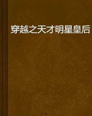 穿越之天才明星皇后,天才明星皇后传奇之旅